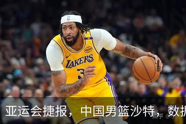 亚运会捷报，中国男篮沙特，数据一目了然，最佳球员不是胡金秋