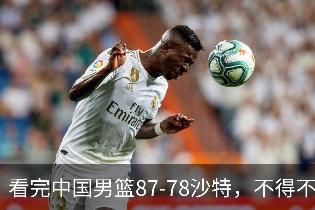 看完中国男篮87-78沙特，不得不承认6事实，廖三宁余嘉豪越打越好
